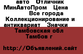 1.1) авто : Отличник МинАвтоПром › Цена ­ 1 900 - Все города Коллекционирование и антиквариат » Значки   . Тамбовская обл.,Тамбов г.